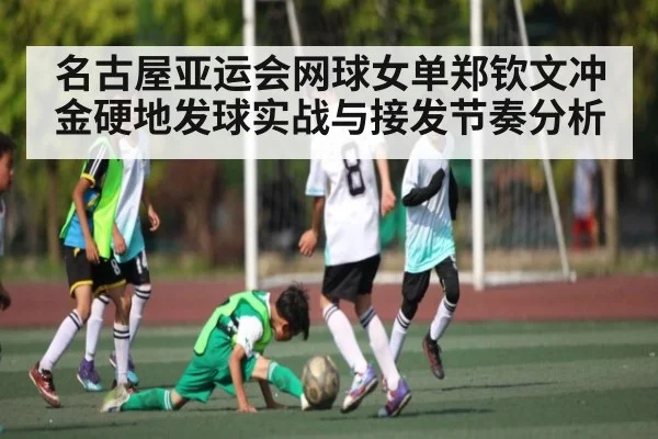 名古屋亚运会网球女单郑钦文冲金硬地发球实战与接发节奏分析